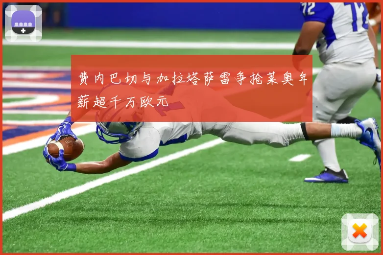 费内巴切与加拉塔萨雷争抢莱奥年薪超千万欧元